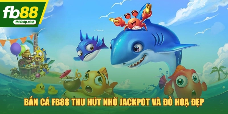 Bắn cá FB88 thu hút nhờ jackpot và đồ hoạ đẹp