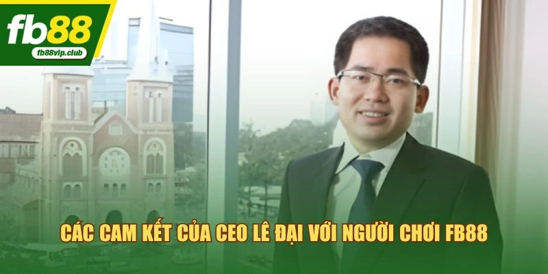 Các cam kết của CEO Lê Đại với người chơi FB88