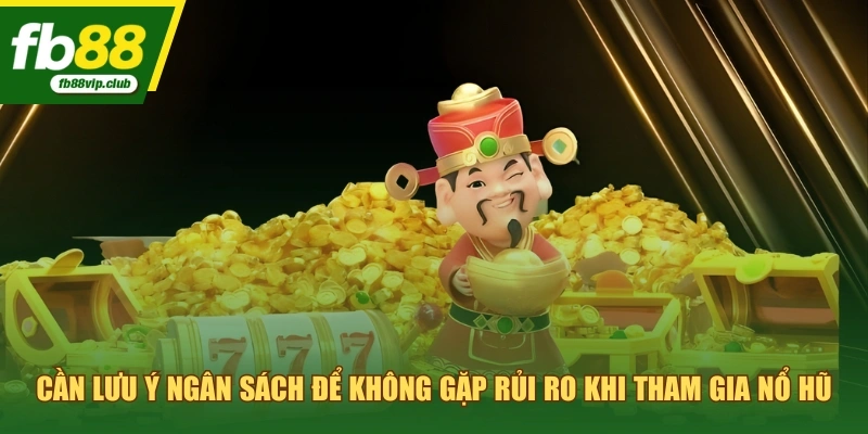 Cần lưu ý ngân sách để không gặp rủi ro khi tham gia nổ hũ