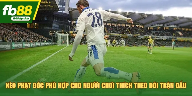Kèo phạt góc phù hợp cho người chơi thích theo dõi trận đấu