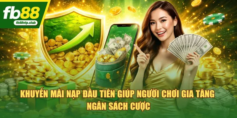 Khuyến mãi nạp đầu tiên giúp người chơi gia tăng ngân sách cược