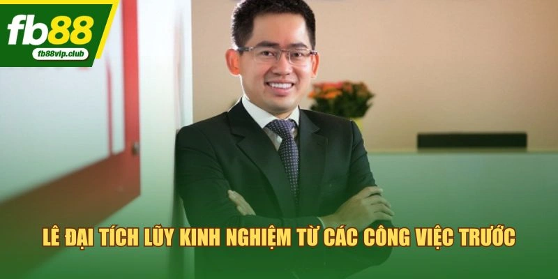 Lê Đại tích lũy kinh nghiệm từ các công việc trước