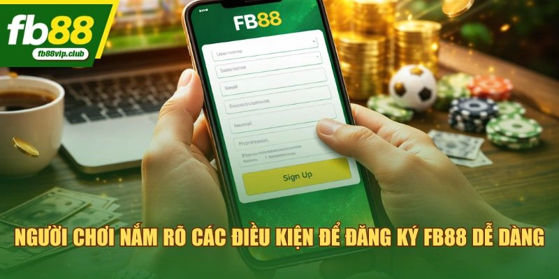 Người chơi nắm rõ các điều kiện để đăng ký FB88 dễ dàng