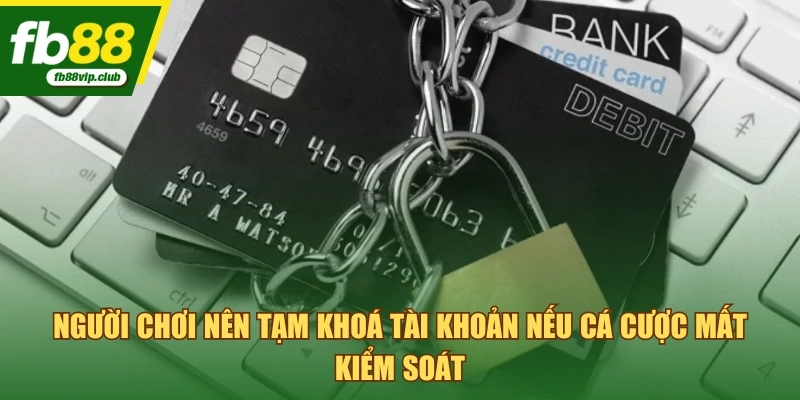 Người chơi nên tạm khoá tài khoản nếu cá cược mất kiểm soát