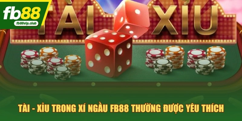 Tài - Xỉu trong xí ngầu FB88 thường được yêu thích