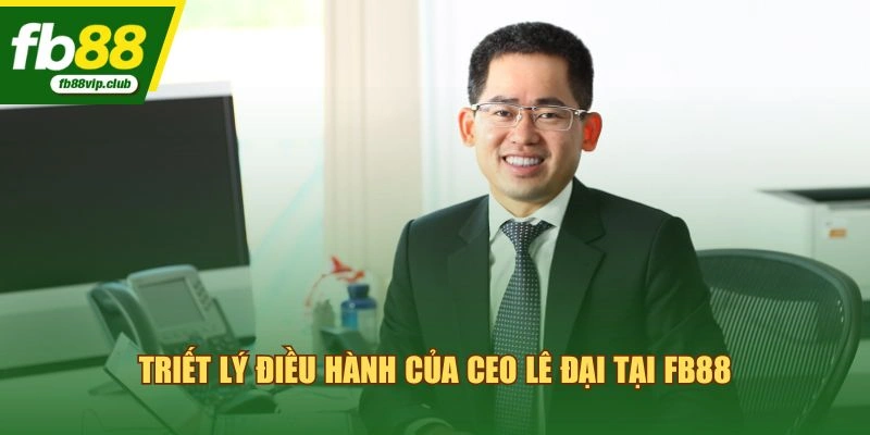 Triết lý điều hành của CEO Lê Đại tại FB88